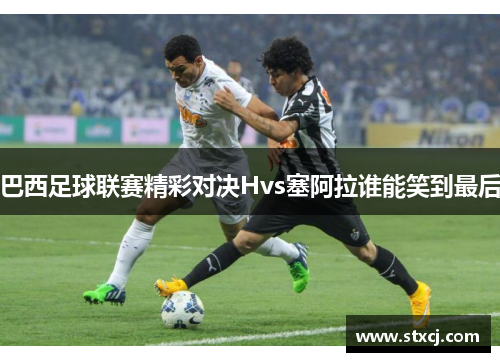 巴西足球联赛精彩对决Hvs塞阿拉谁能笑到最后