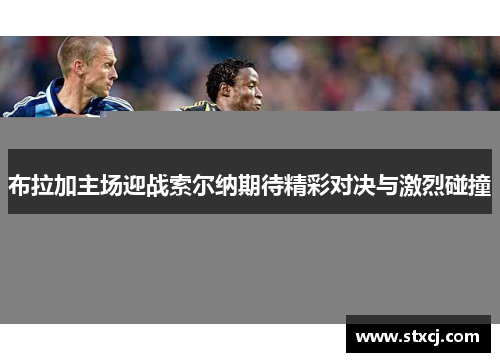 布拉加主场迎战索尔纳期待精彩对决与激烈碰撞