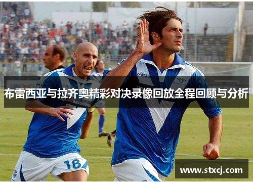 布雷西亚与拉齐奥精彩对决录像回放全程回顾与分析