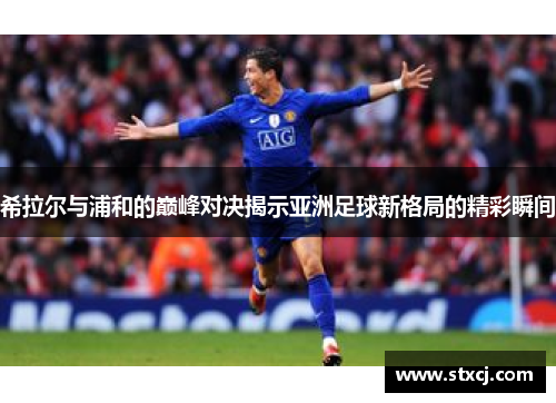 希拉尔与浦和的巅峰对决揭示亚洲足球新格局的精彩瞬间