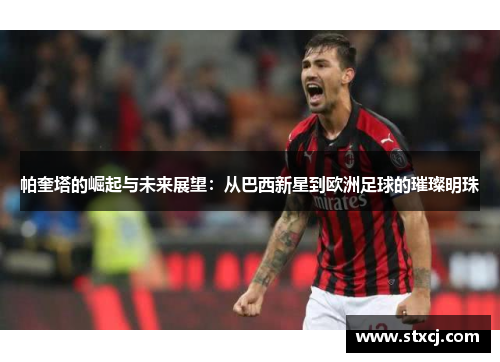 帕奎塔的崛起与未来展望：从巴西新星到欧洲足球的璀璨明珠