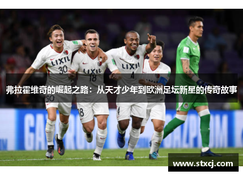 弗拉霍维奇的崛起之路：从天才少年到欧洲足坛新星的传奇故事