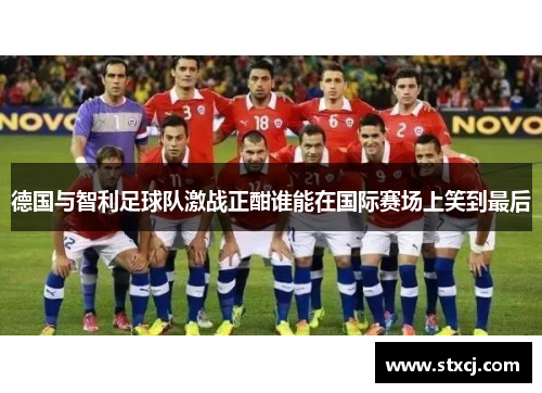 德国与智利足球队激战正酣谁能在国际赛场上笑到最后