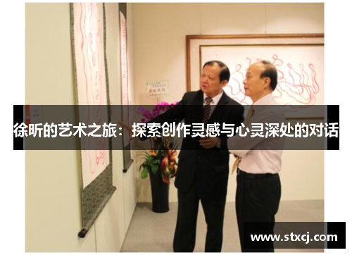 徐昕的艺术之旅：探索创作灵感与心灵深处的对话