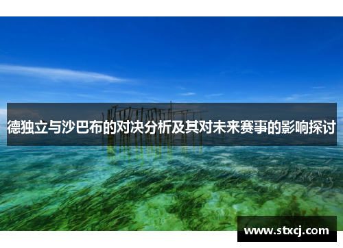 德独立与沙巴布的对决分析及其对未来赛事的影响探讨
