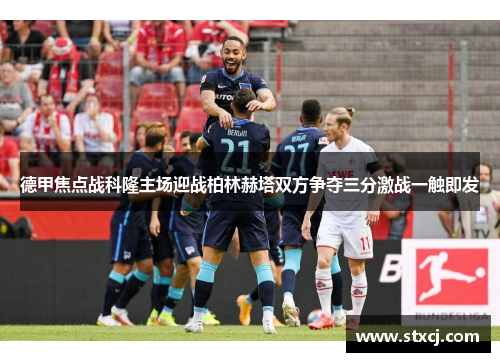 德甲焦点战科隆主场迎战柏林赫塔双方争夺三分激战一触即发