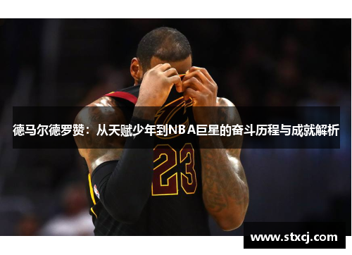 德马尔德罗赞：从天赋少年到NBA巨星的奋斗历程与成就解析
