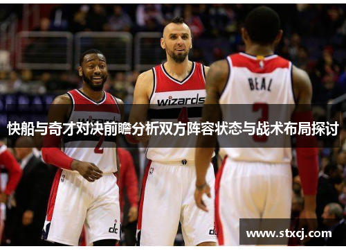 快船与奇才对决前瞻分析双方阵容状态与战术布局探讨