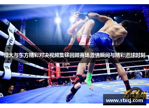 恒大与东方精彩对决视频集锦回顾赛场激情瞬间与精彩进球时刻