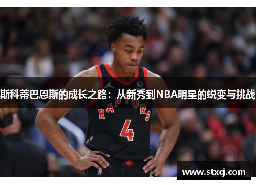 斯科蒂巴恩斯的成长之路：从新秀到NBA明星的蜕变与挑战