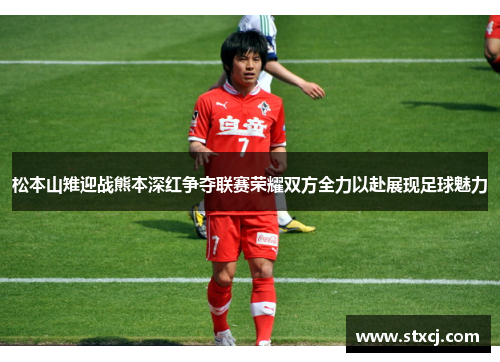 松本山雉迎战熊本深红争夺联赛荣耀双方全力以赴展现足球魅力